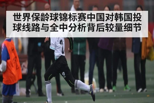 世界保龄球锦标赛中国对韩国投球线路与全中分析背后较量细节